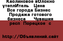 Каолиновое вОлокно утеплИтель › Цена ­ 100 - Все города Бизнес » Продажа готового бизнеса   . Чувашия респ.,Порецкое. с.